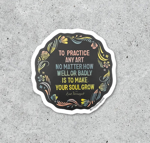 To Practice Any Art No Matter How Well Or Badly Is To Make Your Soul Grow - Kurt Vonnegut art sticker